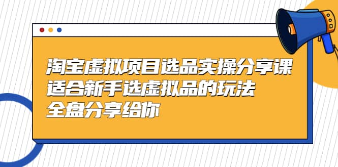 淘宝虚拟项目选品实操分享课，适合新手选虚拟品的玩法 全盘分享给你-匹左网