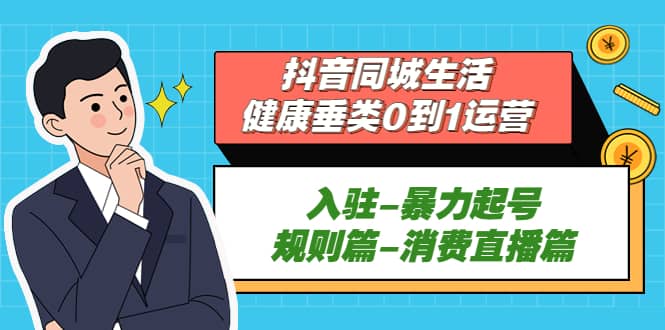 抖音同城生活-健康垂类0到1运营：入驻-暴力起号-规则篇-消费直播篇-匹左网