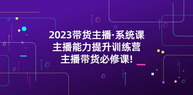 2023带货主播·系统课，主播能力提升训练营，主播带货必修课-匹左网