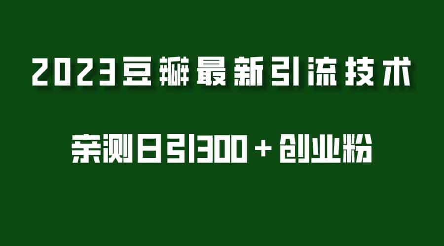 2023豆瓣引流最新玩法，实测日引流创业粉300＋（7节视频课）-匹左网