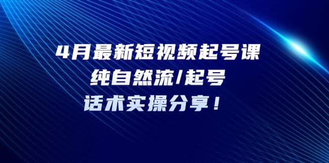 4月最新短视频起号课：纯自然流/起号，话术实操分享-匹左网