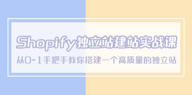 Shopify独立站/建站实战课，从0-1手把手教你搭建一个高质量的独立站-匹左网