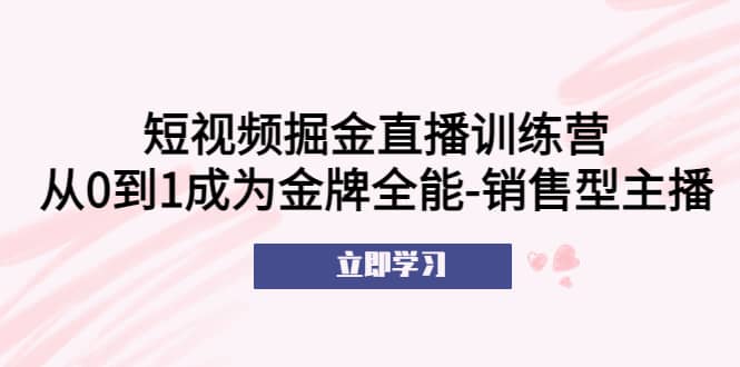 短视频掘金直播训练营：从0到1成为金牌全能-销售型主播-匹左网