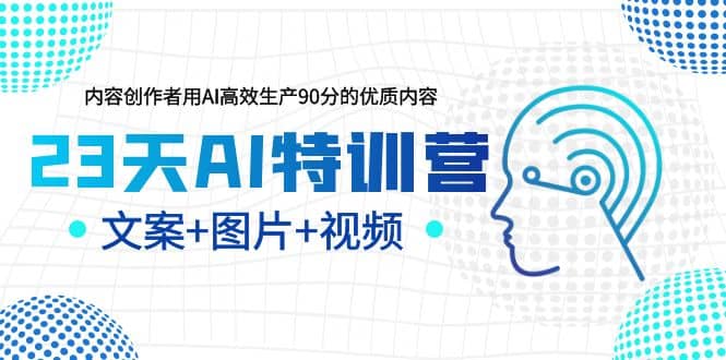 23天AI特训营，内容创作者用AI高效生产90分的优质内容，文案+图片+视频-匹左网