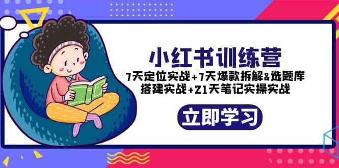 小红书训练营：7天定位实战+7天爆款拆解+选题库搭建实战+21天笔记实操实战-匹左网