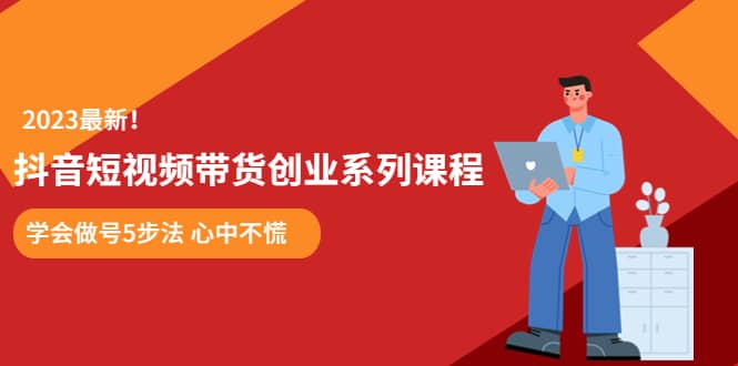 某培训售价980的抖音短视频带货创业系列课程 学会做号5步法 心中不慌-匹左网