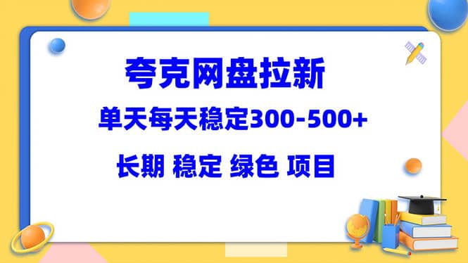 夸克网盘拉新项目：单天稳定300-500＋长期 稳定 绿色（教程+资料素材）-匹左网