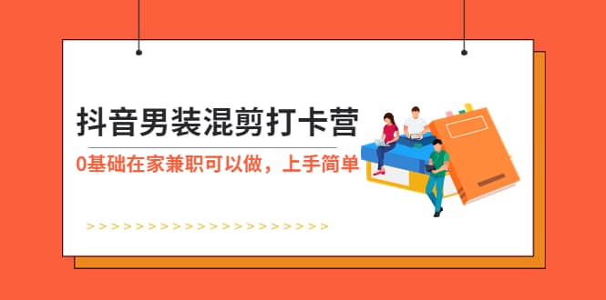 抖音男装-混剪打卡营，0基础在家兼职可以做，上手简单-匹左网