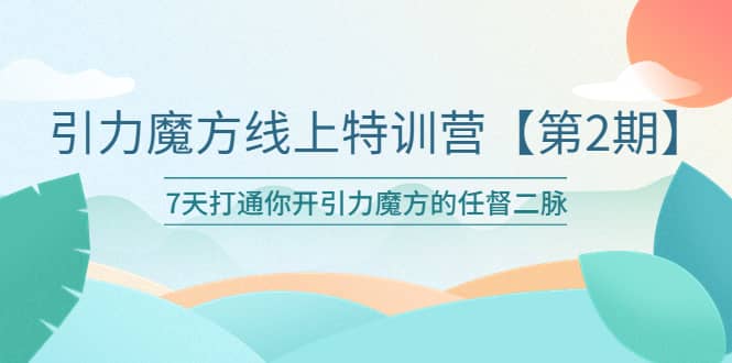 引力魔方线上特训营【第二期】五月新课，7天打通你开引力魔方的任督二脉-匹左网