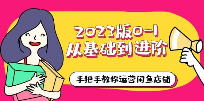 2023版0-1从基础到进阶，手把手教你运营闲鱼店铺（10节视频课）-匹左网