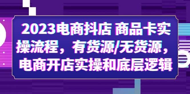 2023电商抖店 商品卡实操流程，有货源/无货源，电商开店实操和底层逻辑-匹左网