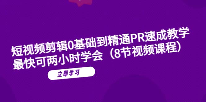 短视频剪辑0基础到精通PR速成教学：最快可两小时学会（8节视频课程）-匹左网