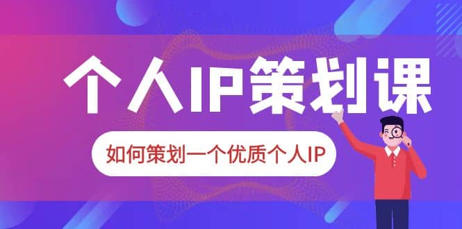 2023普通人都能起飞的个人IP策划课，如何策划一个优质个人IP-匹左网