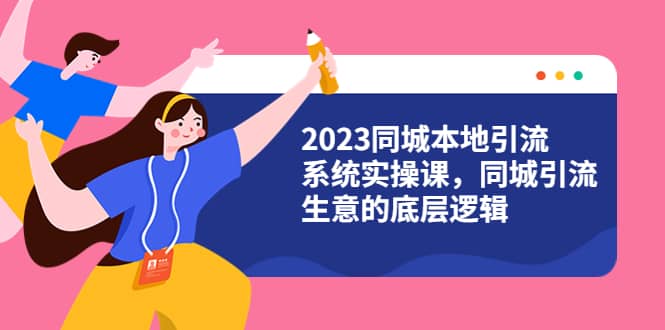 2023同城本地引流系统实操课，同城引流生意的底层逻辑（31节视频课）-匹左网