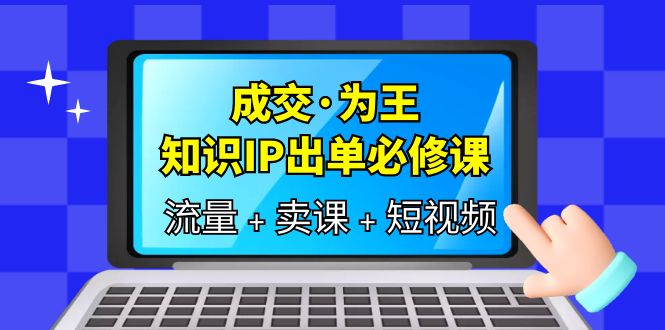 成交·为王，知识·IP出单必修课（流量+卖课+短视频）-匹左网