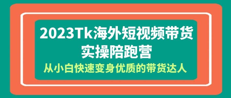 2023-Tk海外短视频带货-实操陪跑营，从小白快速变身优质的带货达人-匹左网