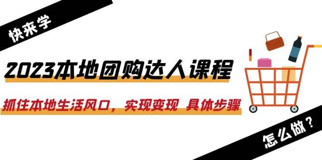 2023本地团购达人课程：抓住本地生活风口，实现变现 具体步骤（22节课）-匹左网