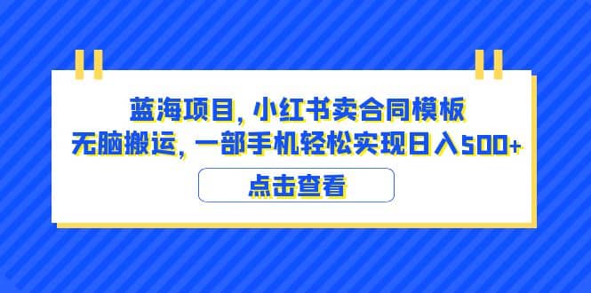 蓝海项目 小红书卖合同模板 无脑搬运 一部手机日入500+（教程+4000份模板）-匹左网