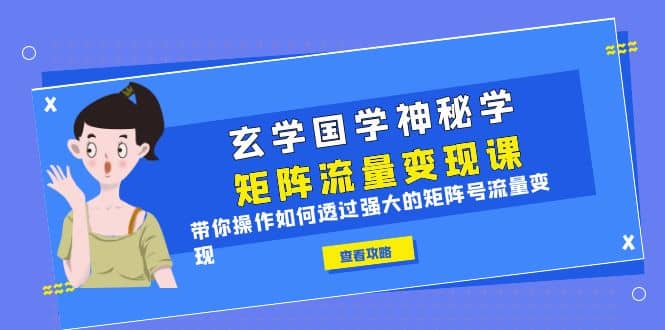 玄学国学神秘学矩阵·流量变现课，带你操作如何透过强大的矩阵号流量变现-匹左网