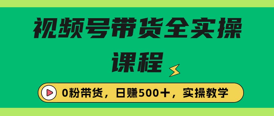 收费1980的视频号带货保姆级全实操教程，0粉带货-匹左网