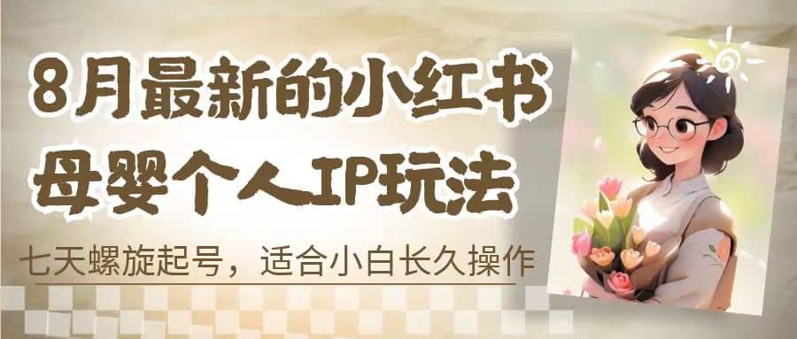 8月最新的小红书母婴个人IP玩法，七天螺旋起号 小白长久操作(附带全部教程)-匹左网