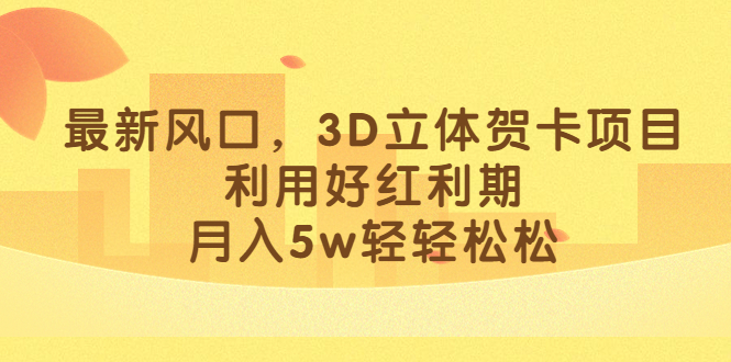 最新风口，3D立体贺卡项目，利用好红利期，月入5w轻轻松松-匹左网