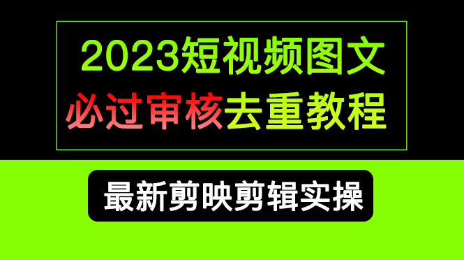 2023短视频和图文必过审核去重教程，剪映剪辑去重方法汇总实操，搬运必学-匹左网