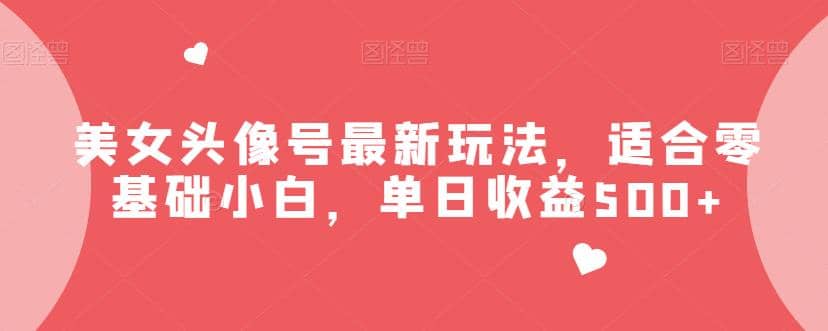 美女头像号最新玩法，适合零基础小白，单日收益500+【揭秘】-匹左网