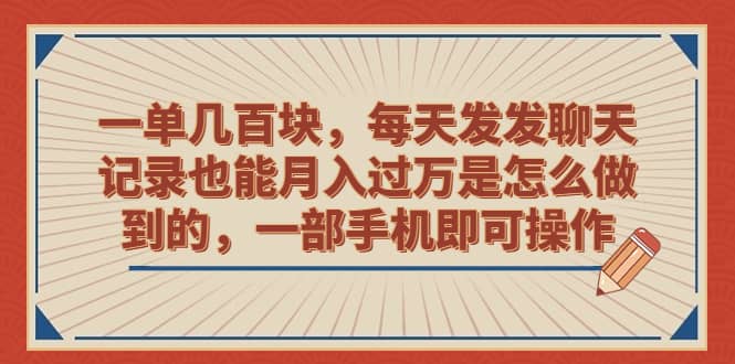 一单几百块，每天发发聊天记录也能月入过万是怎么做到的，一部手机即可操作-匹左网