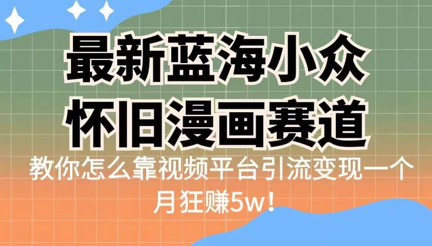 最新蓝海小众怀旧漫画赛道 高转化一单29.9 靠视频平台引流变现一个月狂赚5w-匹左网