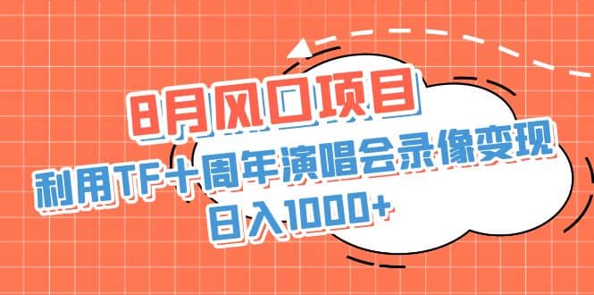 8月风口项目，利用TF十周年演唱会录像变现，日入1000+，简单无脑操作-匹左网