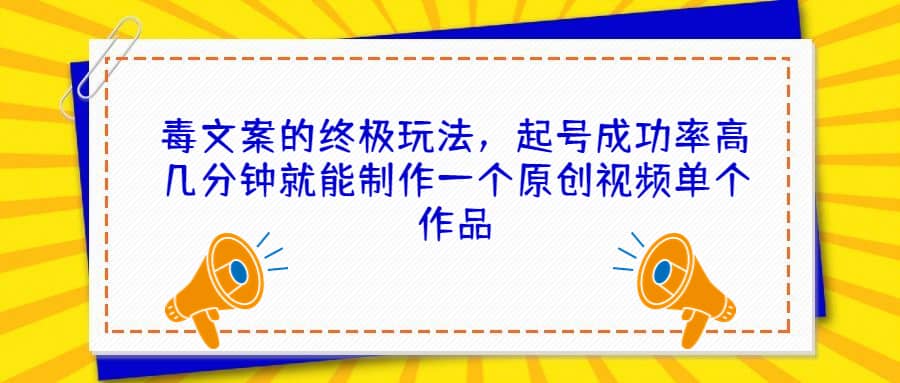 毒文案的终极玩法，起号成功率高几分钟就能制作一个原创视频单个作品-匹左网