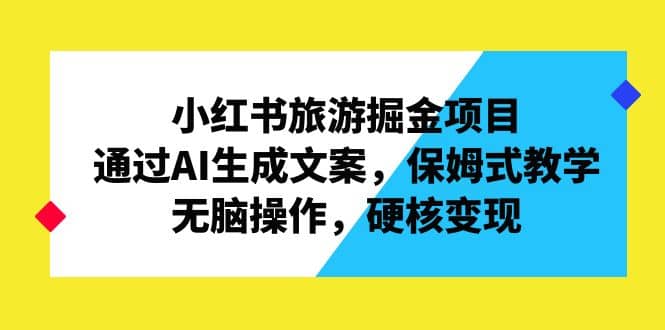 小红书旅游掘金项目，通过AI生成文案，保姆式教学，无脑操作，硬核变现-匹左网