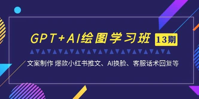 GPT+AI绘图学习班【第13期】 文案制作 爆款小红书推文、AI换脸、客服话术-匹左网