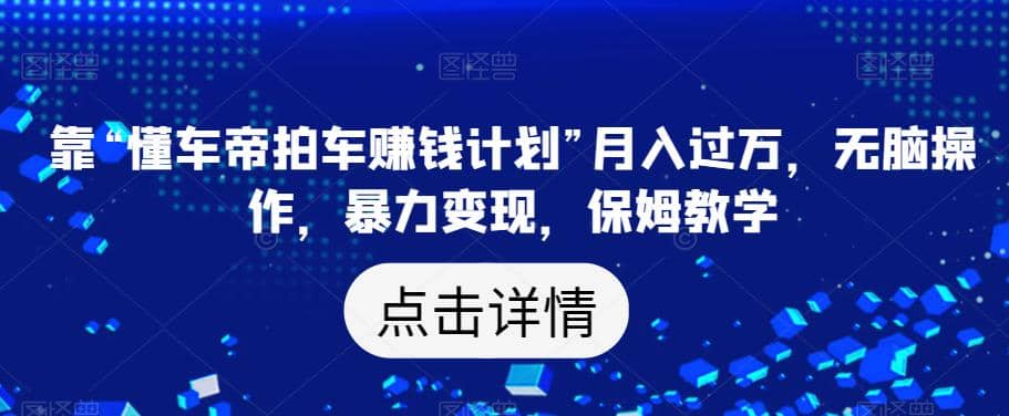 靠“懂车帝拍车赚钱计划”月入过万，无脑操作，暴力变现，保姆教学【揭秘】-匹左网