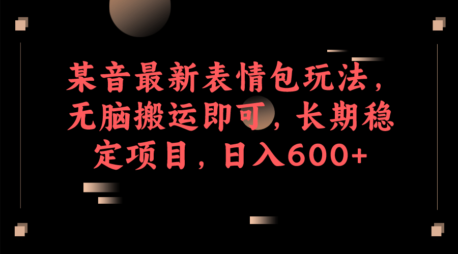 某音最新表情包玩法，无脑搬运即可，长期稳定项目，日入600+-匹左网