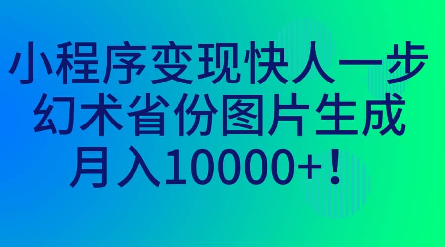 小程序变现快人一步，幻术省份图片生成，月入10000+-匹左网