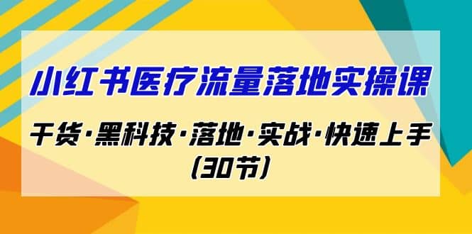 小红书·医疗流量落地实操课，干货·黑科技·落地·实战·快速上手（30节）-匹左网