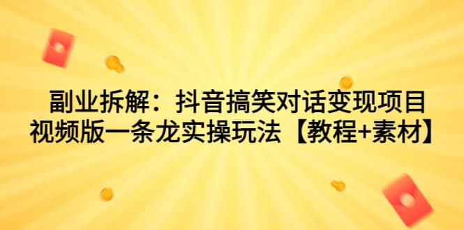 副业拆解：抖音搞笑对话变现项目，视频版一条龙实操玩法【教程+素材】-匹左网