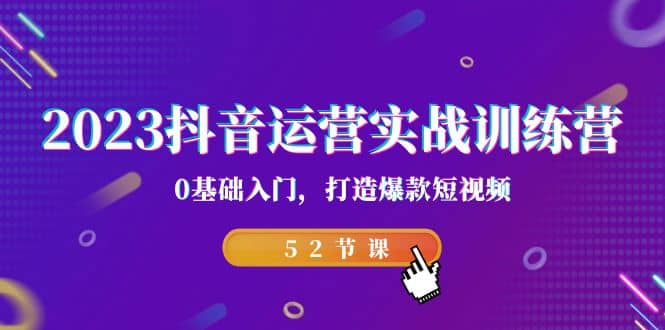 2023抖音运营实战训练营，0基础入门，打造爆款短视频（52节课）-匹左网