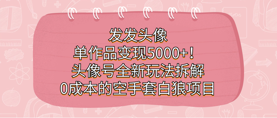 发发头像，单作品变现5000+！头像号全新玩法拆解，0成本的空手套白狼项目-匹左网