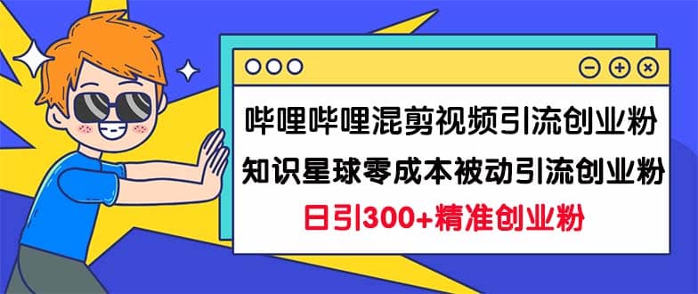 哔哩哔哩混剪视频引流创业粉日引300+知识星球零成本被动引流创业粉一天300+-匹左网