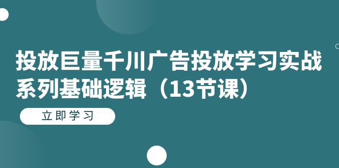 投放巨量千川广告投放学习实战系列基础逻辑（13节课）-匹左网