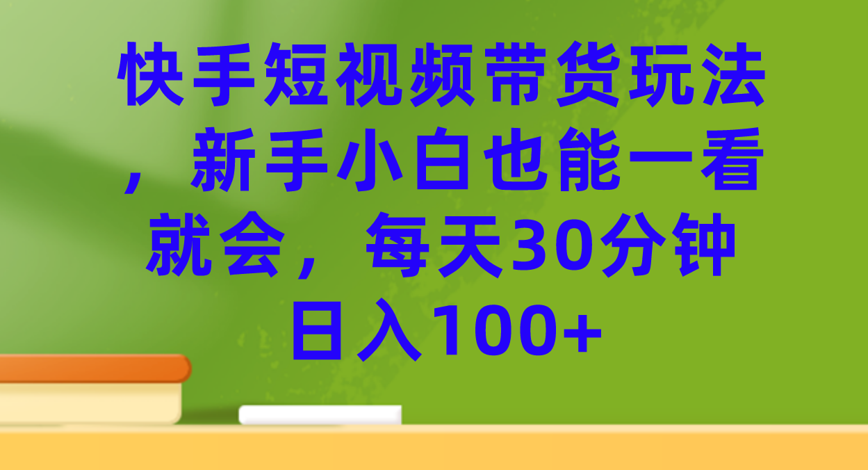 快手短视频带货玩法，新手小白也能一看就会，每天30分钟日入100+-匹左网