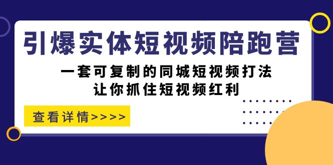 引爆实体-短视频陪跑营，一套可复制的同城短视频打法，让你抓住短视频红利-匹左网