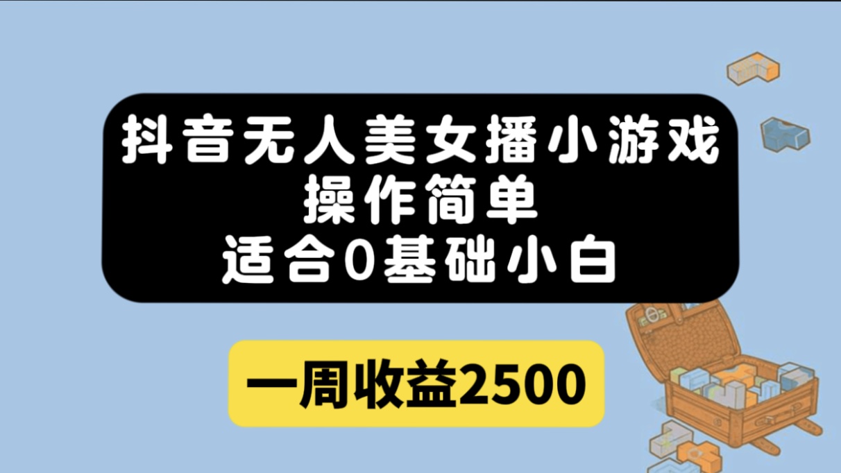 抖音无人美女播小游戏，操作简单，适合0基础小白一周收益2500-匹左网