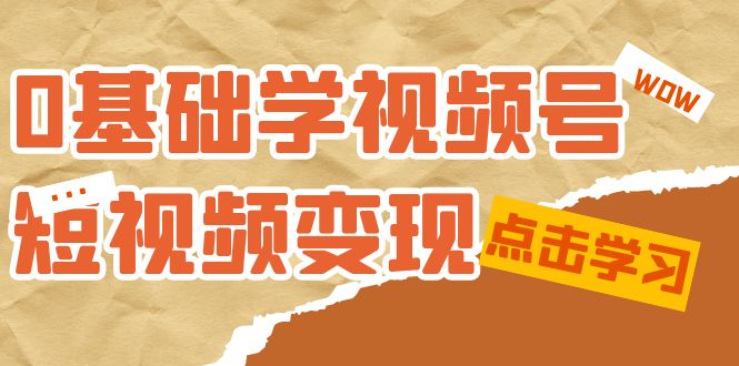 0基础学-视频号短视频变现：适合新人学习的短视频变现课（10节课）-匹左网