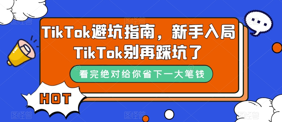 TikTok·避坑指南，新手入局Tk别再踩坑了（10节课）-匹左网