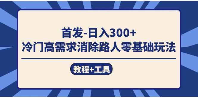 首发日入300+  冷门高需求消除路人零基础玩法（教程+工具）-匹左网