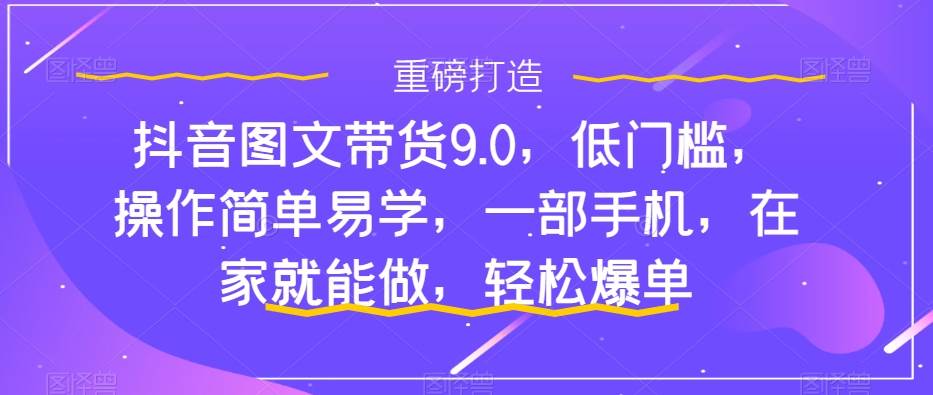 抖音图文带货9.0，低门槛，操作简单易学，一部手机，在家就能做，轻松爆单-匹左网